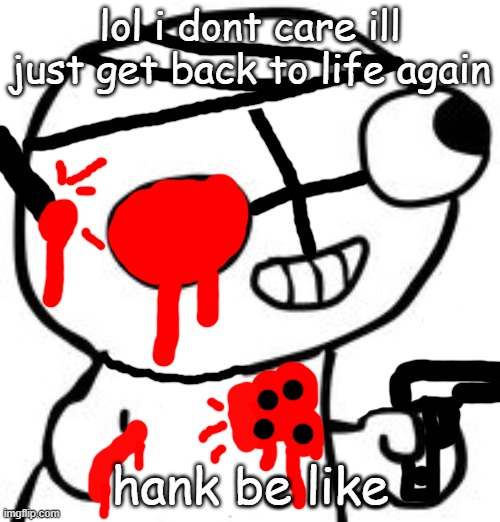hank be like | hank be like | image tagged in fsjal,madness combat,fun | made w/ Imgflip meme maker