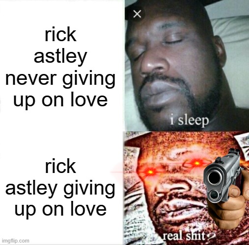 Rick Astely are you seriously giving up on love?!?!?!?!?! | rick astley never giving up on love; rick astley giving up on love | image tagged in memes,sleeping shaq | made w/ Imgflip meme maker