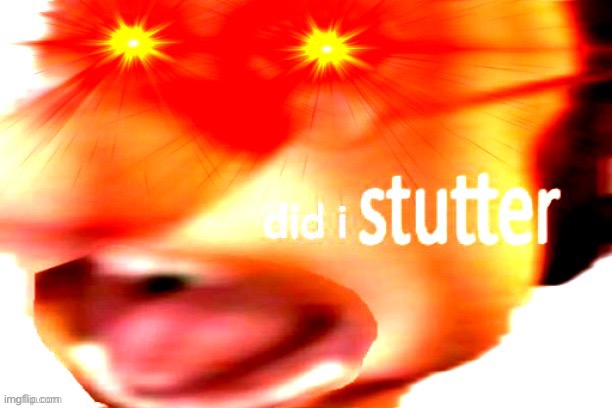 Did I STUTTER | image tagged in did i stutter | made w/ Imgflip meme maker