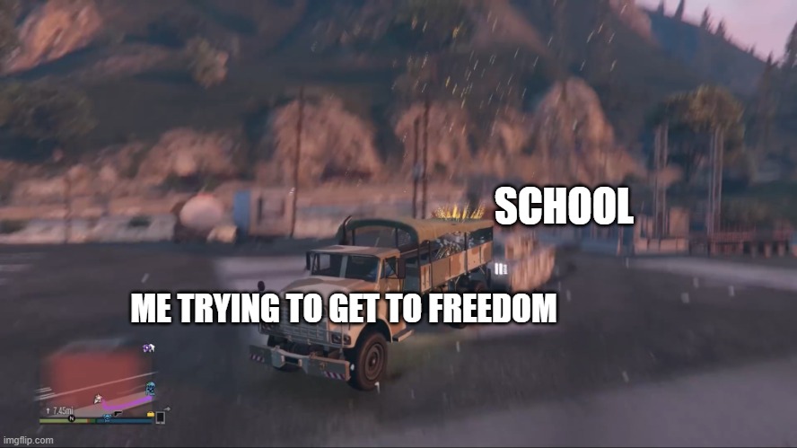 WE ARE FORCED | SCHOOL; ME TRYING TO GET TO FREEDOM | image tagged in gta 5 army truck and tank | made w/ Imgflip meme maker