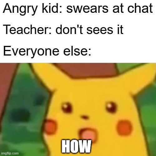 This happened in real life | Angry kid: swears at chat; Teacher: don't sees it; Everyone else:; HOW | image tagged in memes,surprised pikachu,school | made w/ Imgflip meme maker