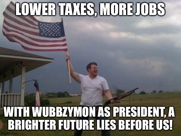 Keep Imgflip in good hands! | LOWER TAXES, MORE JOBS; WITH WUBBZYMON AS PRESIDENT, A 
BRIGHTER FUTURE LIES BEFORE US! | image tagged in right unity party | made w/ Imgflip meme maker