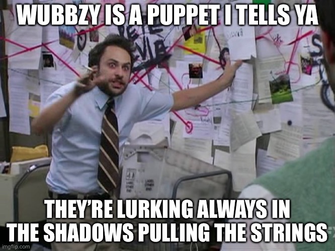 Charlie Conspiracy (Always Sunny in Philidelphia) | WUBBZY IS A PUPPET I TELLS YA THEY’RE LURKING ALWAYS IN THE SHADOWS PULLING THE STRINGS | image tagged in charlie conspiracy always sunny in philidelphia | made w/ Imgflip meme maker