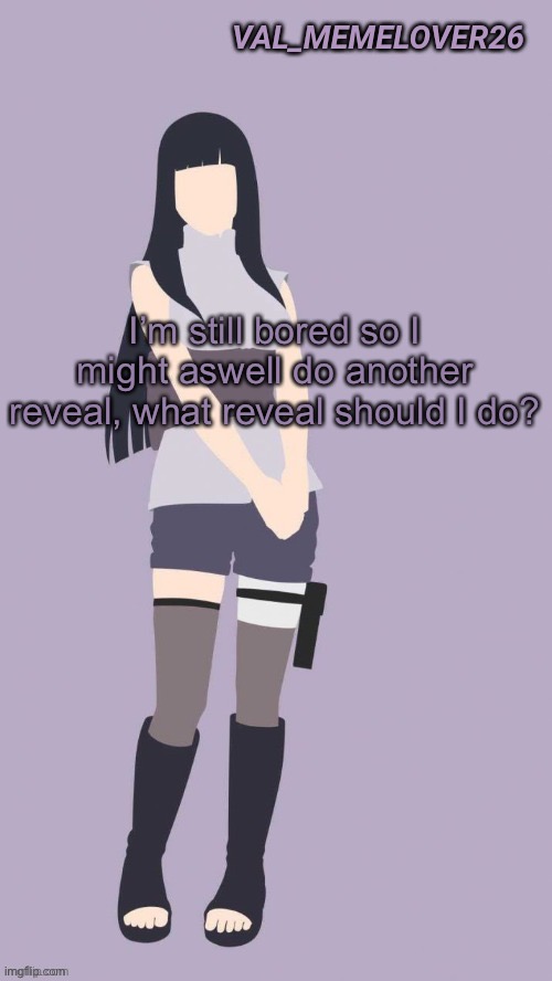 Val 1 Hinata temp | I’m still bored so I might aswell do another reveal, what reveal should I do? | image tagged in val 1 hinata temp | made w/ Imgflip meme maker