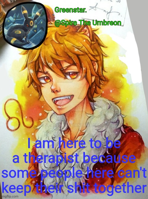 Spire Leo Zodiac announcement temp | I am here to be a therapist because some people here can't keep their shit together | image tagged in spire leo zodiac announcement temp | made w/ Imgflip meme maker