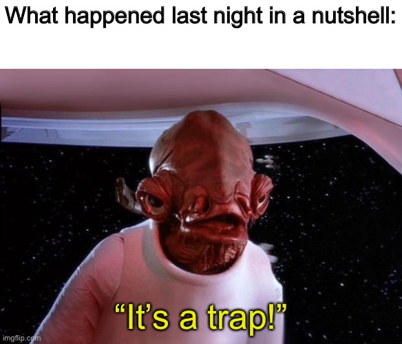 mondays its a trap | What happened last night in a nutshell:; “It’s a trap!” | image tagged in mondays its a trap | made w/ Imgflip meme maker