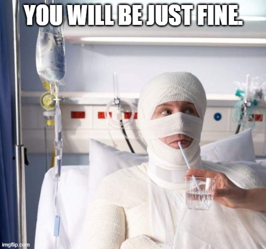 Hospital man | YOU WILL BE JUST FINE. | image tagged in hospital man | made w/ Imgflip meme maker
