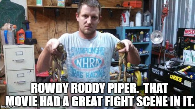 rowdy | ROWDY RODDY PIPER.  THAT MOVIE HAD A GREAT FIGHT SCENE IN IT. | image tagged in rowdy | made w/ Imgflip meme maker