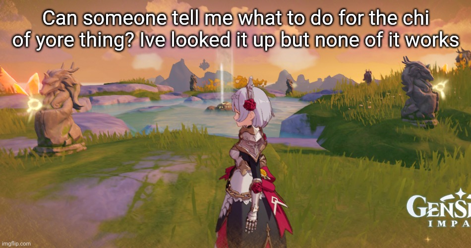 You have to turn on (kinky) certain statues and idk what | Can someone tell me what to do for the chi of yore thing? Ive looked it up but none of it works | made w/ Imgflip meme maker
