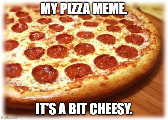 Coming out pizza  |  MY PIZZA MEME. IT'S A BIT CHEESY. | image tagged in coming out pizza | made w/ Imgflip meme maker