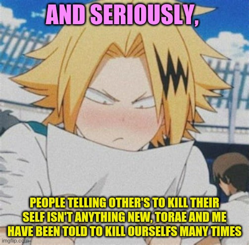 More than I can count | AND SERIOUSLY, PEOPLE TELLING OTHER'S TO KILL THEIR SELF ISN'T ANYTHING NEW, TORAE AND ME HAVE BEEN TOLD TO KILL OURSELFS MANY TIMES | image tagged in denki looking at paper | made w/ Imgflip meme maker