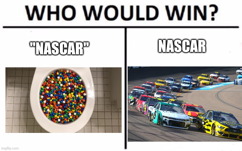Bruh | NASCAR; "NASCAR" | image tagged in memes,who would win,no nascar is not the same as m and ms flushed down the toilet | made w/ Imgflip meme maker