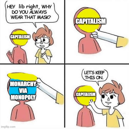 monopoly = monarchy | lib right, CAPITALISM; CAPITALISM; MONARCHY VIA MONOPOLY; CAPITALISM | image tagged in let's keep the mask on | made w/ Imgflip meme maker