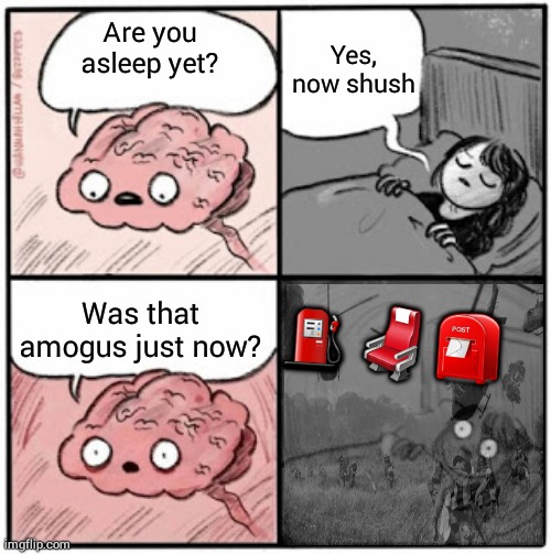Amogus | Yes, now shush; Are you asleep yet? ⛽💺📮; Was that amogus just now? | image tagged in brain before sleep,amogus,sus | made w/ Imgflip meme maker