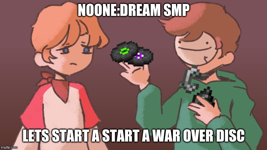 hol up | NOONE:DREAM SMP; LETS START A START A WAR OVER DISC | image tagged in dream smp | made w/ Imgflip meme maker