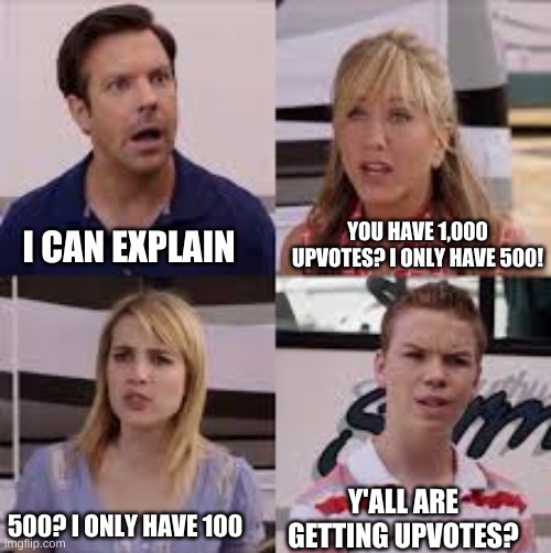 I know it's a bad meme but yk | YOU HAVE 1,000 UPVOTES? I ONLY HAVE 500! I CAN EXPLAIN; Y'ALL ARE GETTING UPVOTES? 500? I ONLY HAVE 100 | image tagged in y'all are getting laid | made w/ Imgflip meme maker