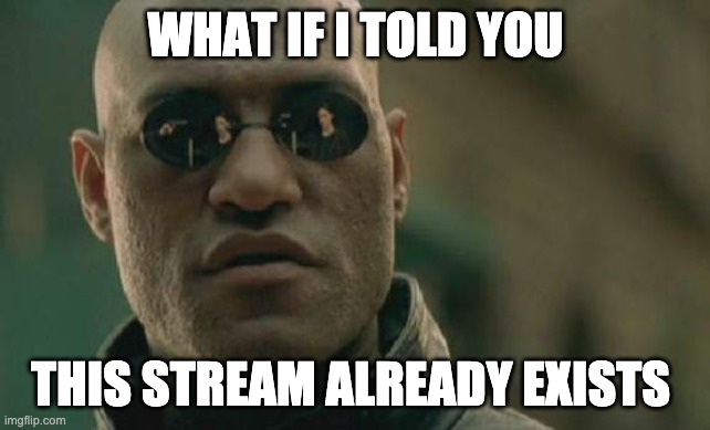 tru | WHAT IF I TOLD YOU; THIS STREAM ALREADY EXISTS | image tagged in memes,matrix morpheus | made w/ Imgflip meme maker