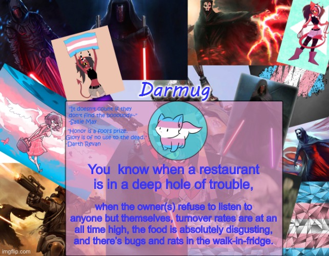 Darmug's announcement template | You  know when a restaurant is in a deep hole of trouble, when the owner(s) refuse to listen to anyone but themselves, turnover rates are at an all time high, the food is absolutely disgusting, and there’s bugs and rats in the walk-in-fridge. | image tagged in darmug's announcement template | made w/ Imgflip meme maker