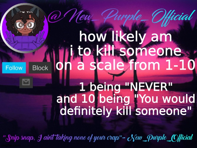 Purple's announcement temp 3 | how likely am i to kill someone on a scale from 1-10; 1 being "NEVER" and 10 being "You would definitely kill someone" | image tagged in purple's announcement temp 3 | made w/ Imgflip meme maker