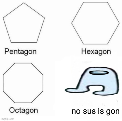 no sus is gon | no sus is gon | image tagged in memes,pentagon hexagon octagon,funny | made w/ Imgflip meme maker