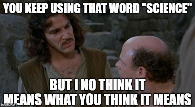 Princess Bride | YOU KEEP USING THAT WORD "SCIENCE"; BUT I NO THINK IT MEANS WHAT YOU THINK IT MEANS | image tagged in princess bride | made w/ Imgflip meme maker