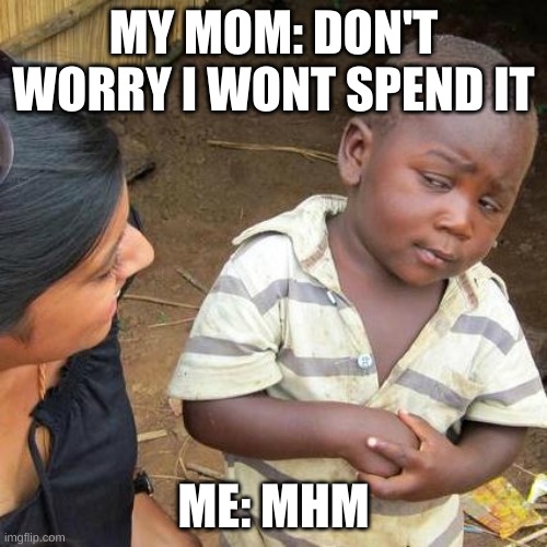 Third World Skeptical Kid | MY MOM: DON'T WORRY I WONT SPEND IT; ME: MHM | image tagged in memes,third world skeptical kid | made w/ Imgflip meme maker