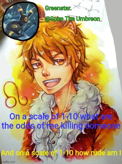 Spire Leo Zodiac announcement temp | On a scale of 1-10 what are the odds of me killing someone; And on a scale of 1-10 how rude am I | image tagged in spire leo zodiac announcement temp | made w/ Imgflip meme maker