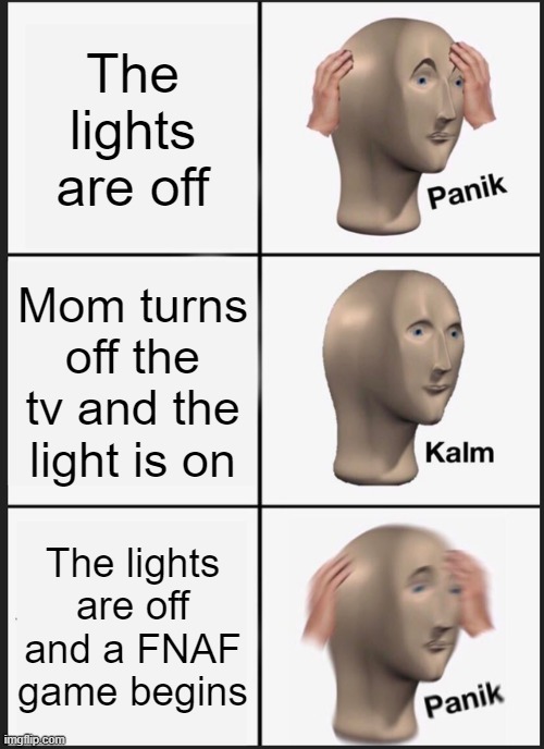 Panik Kalm Panik | The lights are off; Mom turns off the tv and the light is on; The lights are off and a FNAF game begins | image tagged in memes,panik kalm panik | made w/ Imgflip meme maker