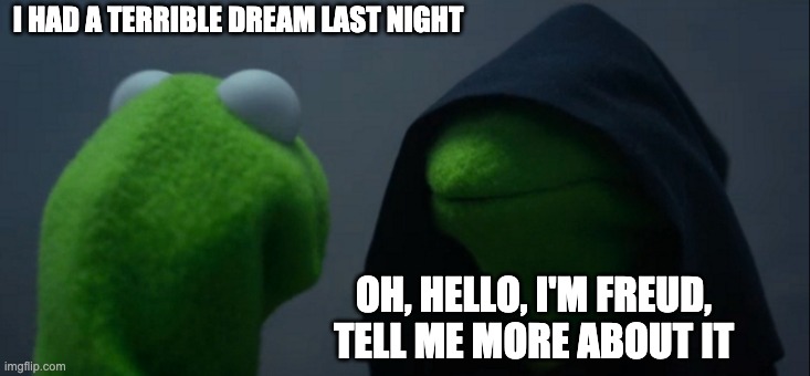 Evil Kermit Meme | I HAD A TERRIBLE DREAM LAST NIGHT; OH, HELLO, I'M FREUD, TELL ME MORE ABOUT IT | image tagged in memes,evil kermit | made w/ Imgflip meme maker