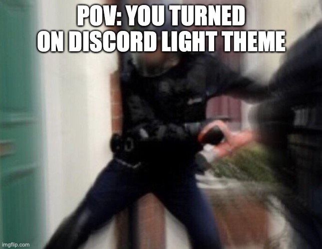 FBI Door Breach | POV: YOU TURNED ON DISCORD LIGHT THEME | image tagged in fbi door breach | made w/ Imgflip meme maker