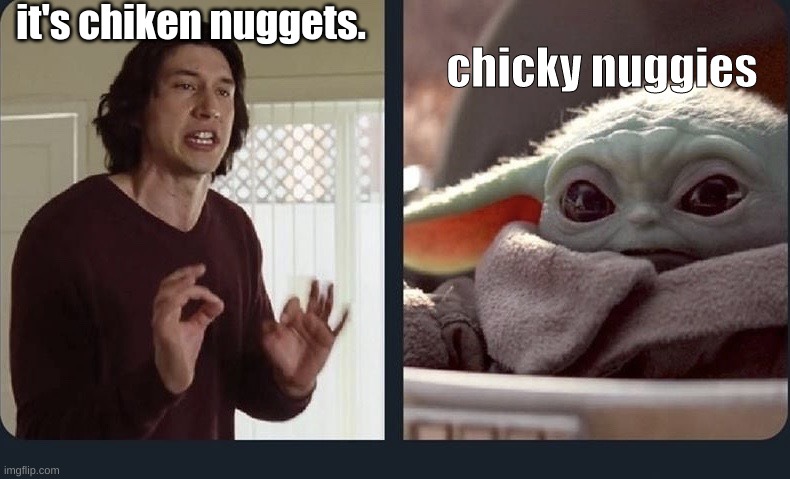 when the child can talk rite | it's chiken nuggets. chicky nuggies | image tagged in kylo ren baby yoda | made w/ Imgflip meme maker