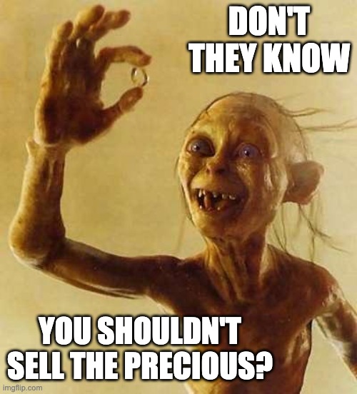 My precious Gollum | DON'T THEY KNOW YOU SHOULDN'T SELL THE PRECIOUS? | image tagged in my precious gollum | made w/ Imgflip meme maker