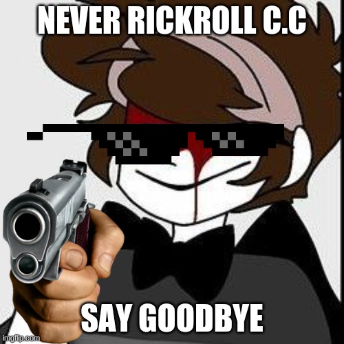 c.c i- | NEVER RICKROLL C.C; SAY GOODBYE | image tagged in fnaf | made w/ Imgflip meme maker