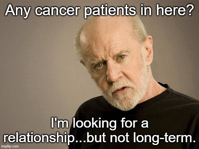 George Carlin | Any cancer patients in here? I'm looking for a relationship...but not long-term. | image tagged in george carlin | made w/ Imgflip meme maker