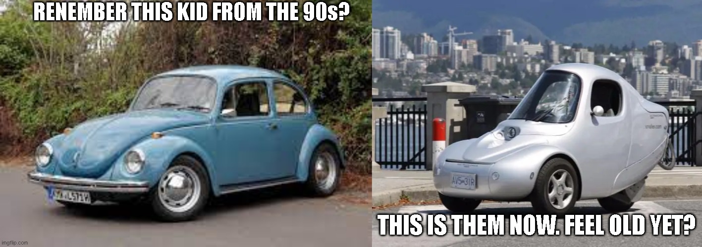 volkswagen bettle from the future XD | RENEMBER THIS KID FROM THE 90s? THIS IS THEM NOW. FEEL OLD YET? | image tagged in cars | made w/ Imgflip meme maker