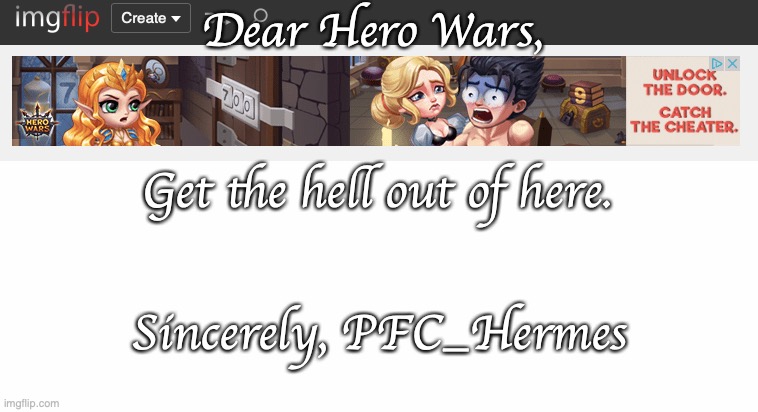 A brief letter to this bullshit | Dear Hero Wars, Get the hell out of here. Sincerely, PFC_Hermes | image tagged in the character limit on these tags is too low | made w/ Imgflip meme maker