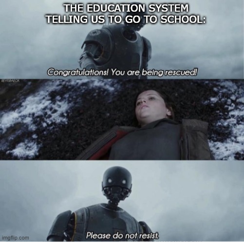 i hate school please send help | THE EDUCATION SYSTEM TELLING US TO GO TO SCHOOL: | image tagged in congratulations you are being rescued please do not resist,rescue,star wars,disney killed star wars,star wars kills disney,robot | made w/ Imgflip meme maker