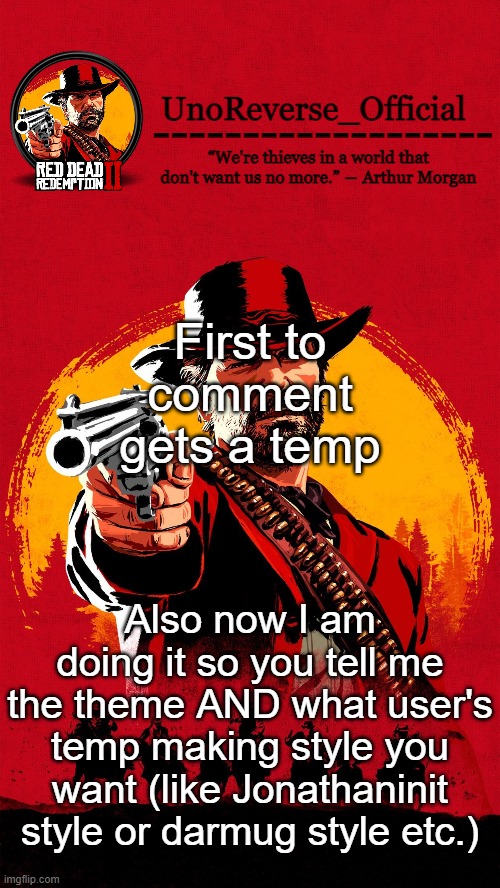 Uno's RDR2 temp | First to comment gets a temp; Also now I am doing it so you tell me the theme AND what user's temp making style you want (like Jonathaninit style or darmug style etc.) | image tagged in uno's rdr2 temp | made w/ Imgflip meme maker