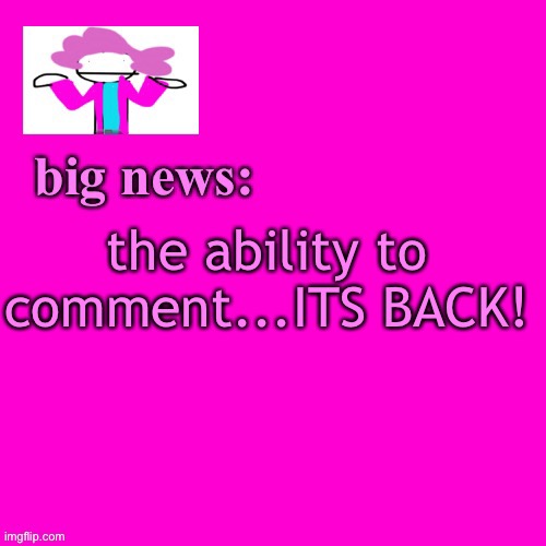 YES!! | the ability to comment...ITS BACK! | image tagged in alwayzbread big news | made w/ Imgflip meme maker