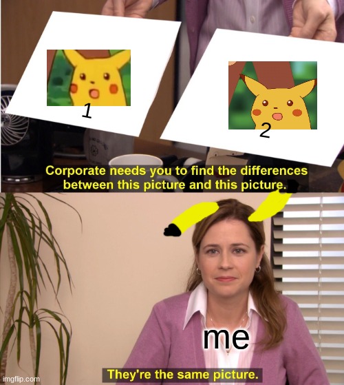 pikachu or pikatwo | 1; 2; me | image tagged in memes,they're the same picture | made w/ Imgflip meme maker