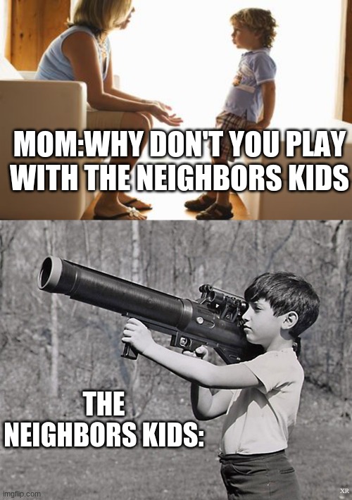 The neighbors kids be like | MOM:WHY DON'T YOU PLAY WITH THE NEIGHBORS KIDS; THE NEIGHBORS KIDS: | image tagged in memes,funny memes,neighbors,kids | made w/ Imgflip meme maker
