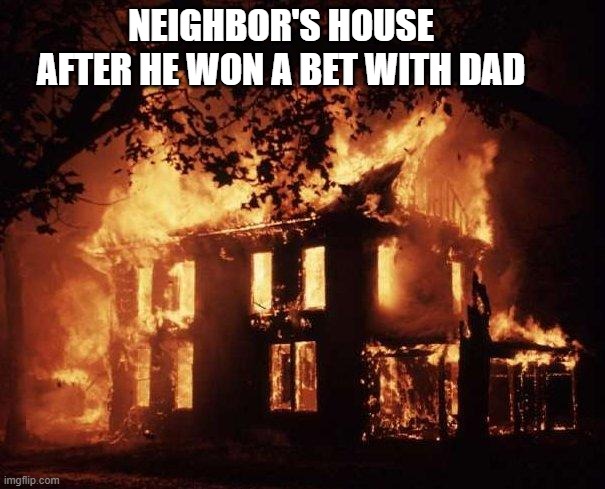 House Fire | NEIGHBOR'S HOUSE AFTER HE WON A BET WITH DAD | image tagged in house fire | made w/ Imgflip meme maker