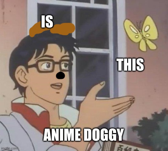 is this anime doggy? | IS; THIS; ANIME DOGGY | image tagged in memes,is this a pigeon | made w/ Imgflip meme maker