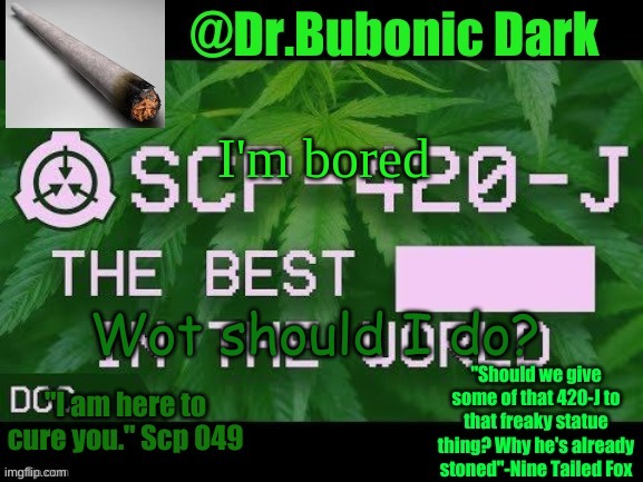 Dr.Bubonics Scp 420-j temp | I'm bored; Wot should I do? | image tagged in dr bubonics scp 420-j temp | made w/ Imgflip meme maker