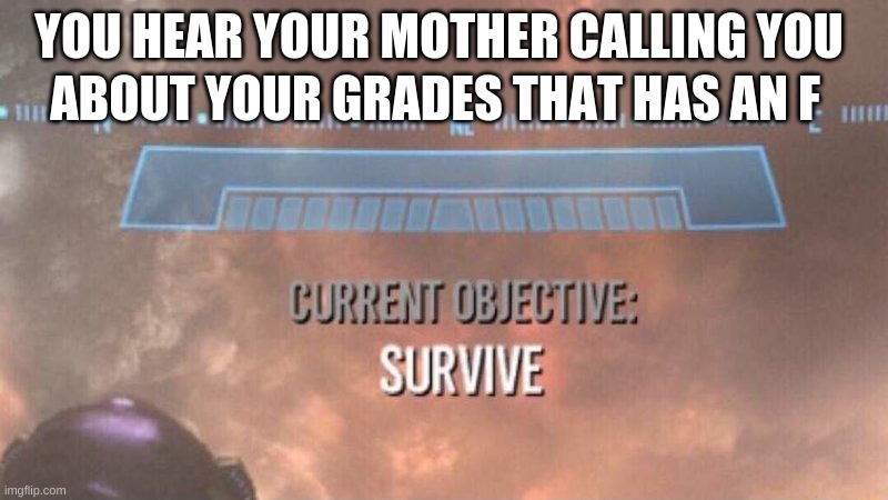 When your grades has an F | ABOUT YOUR GRADES THAT HAS AN F; YOU HEAR YOUR MOTHER CALLING YOU | image tagged in current objective survive,memes,halo | made w/ Imgflip meme maker
