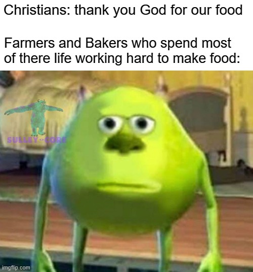 Bruh | Christians: thank you God for our food; Farmers and Bakers who spend most of there life working hard to make food: | image tagged in monsters inc,god,christians,food,bruh | made w/ Imgflip meme maker