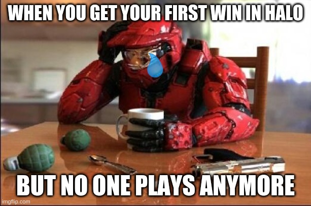 This is me in Halo | WHEN YOU GET YOUR FIRST WIN IN HALO; BUT NO ONE PLAYS ANYMORE | image tagged in halo,memes | made w/ Imgflip meme maker