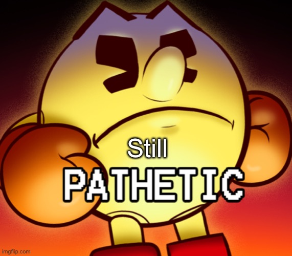 Pac-Man pathetic | Still | image tagged in pac-man pathetic | made w/ Imgflip meme maker