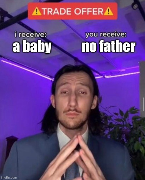 i receive you receive | no father; a baby | image tagged in i receive you receive | made w/ Imgflip meme maker