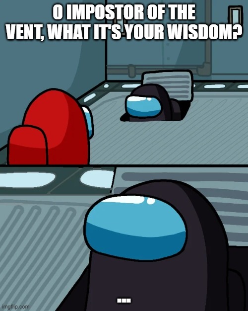 Fail | O IMPOSTOR OF THE VENT, WHAT IT'S YOUR WISDOM? ... | image tagged in impostor of the vent | made w/ Imgflip meme maker
